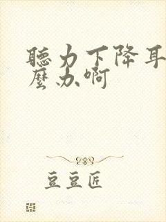 听力下降耳鸣怎么办啊