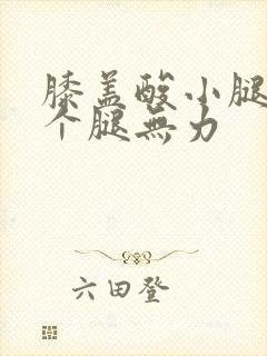 膝盖酸小腿酸整个腿无力