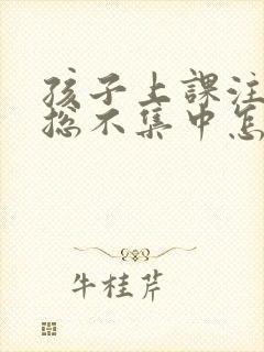 孩子上课注意力总不集中怎么回事?封面