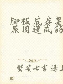 脚板底疼是什么原因造成的