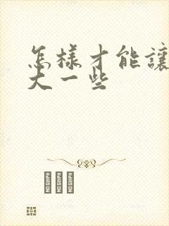 怎样才能让胸变大一些