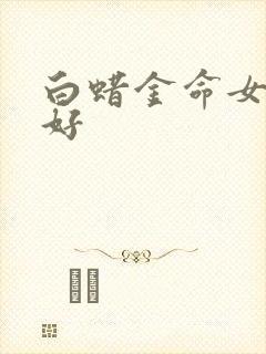 白蜡金命女好不好