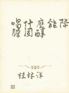 喝什么能降血脂胆固醇