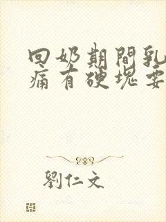 回奶期间乳房胀痛有硬块要挤出来么封面