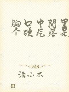 胸口中间里面有个硬疙瘩是怎么回事