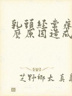 乳头经常痒是什么原因造成的