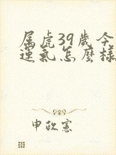 属虎39岁今年运气怎么样