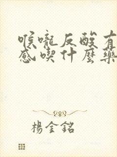 喉咙反酸有灼烧感吃什么药封面