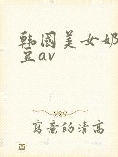 韩国美女奶头麻豆av