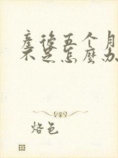 产后五个月奶水不足怎么办