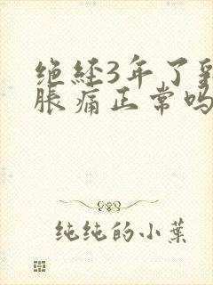 绝经3年了乳房胀痛正常吗