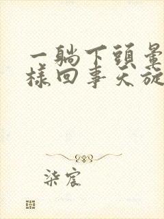 一躺下头晕是怎样回事天旋地转