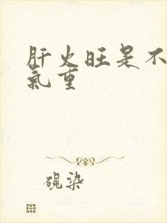 肝火旺是不是湿气重