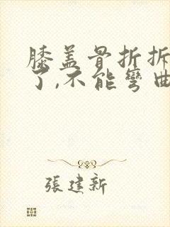 膝盖骨折拆石膏了,不能弯曲怎么办封面