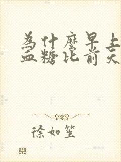 为什么早上空腹血糖比前天晚上餐后高封面