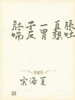 肚子一直胀气打嗝反胃想吐