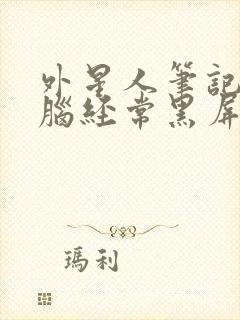 外星人笔记本电脑经常黑屏怎么回事