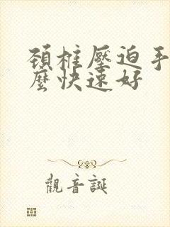 颈椎压迫手麻怎么快速好