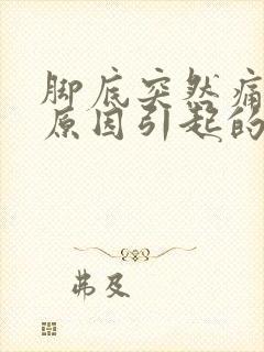 脚底突然痛什么原因引起的呢