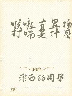 喉咙有异物感老打嗝是什么原因