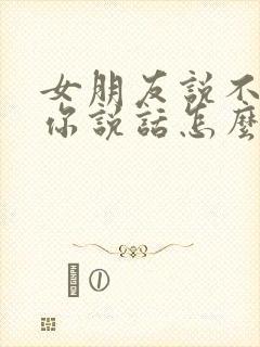 女朋友说不想跟你说话怎么回复