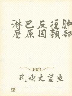 淋巴反复肿大什么原因颈部