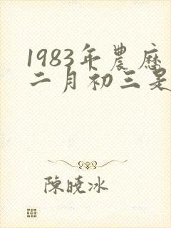 1983年农历二月初三是什么命