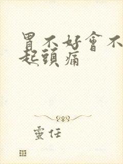 胃不好会不会引起头痛封面