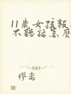 11岁女孩叛逆不听话怎么办