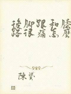 后脚跟和膝盖走路很痛怎么办