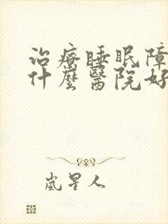 治疗睡眠障碍去什么医院好