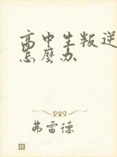 高中生叛逆厌学怎么办