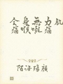 全身无力肌肉酸痛喉咙痛