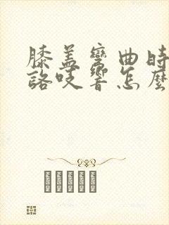 膝盖弯曲时咯吱咯吱响怎么调理