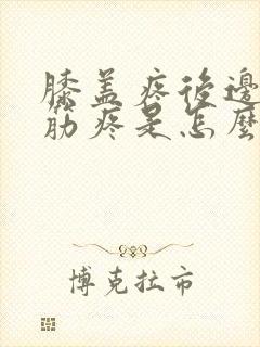 膝盖疼后边腿窝筋疼是怎么回事?