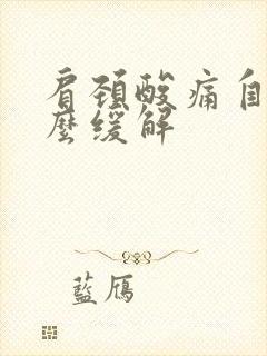 肩颈酸痛自己怎么缓解