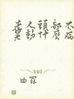 老人头部不自主晃动什么病