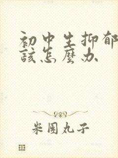 初中生抑郁家长该怎么办