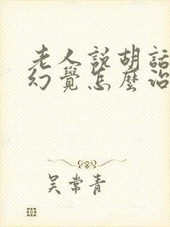 老人说胡话出现幻觉怎么治疗