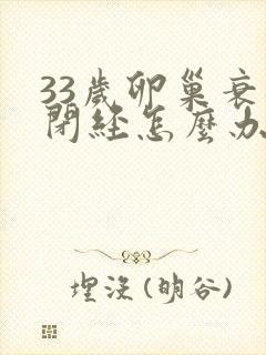 33岁卵巢衰退闭经怎么办