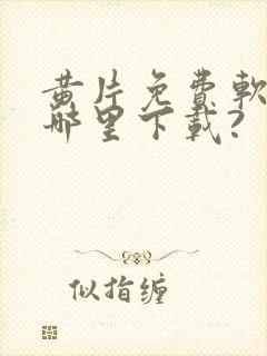 黄片免费软件在哪里下载?