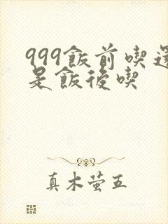 999饭前吃还是饭后吃