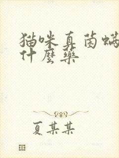 猫咪真菌螨虫用什么药