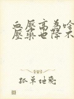 血压高为啥吃降压药也降不下来呢