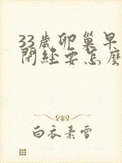 33岁卵巢早衰闭经要怎么办