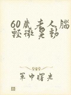 60岁老人脑袋轻微晃动