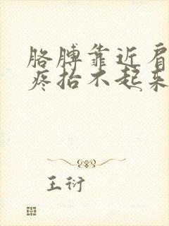 胳膊靠近肩膀处疼抬不起来