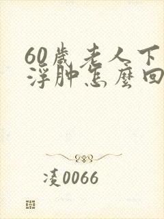 60岁老人下肢浮肿怎么回事