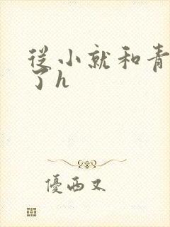 从小就和青梅做了h