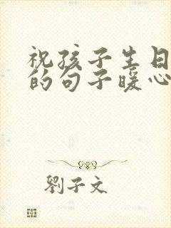 祝孩子生日快乐的句子暖心朋友圈